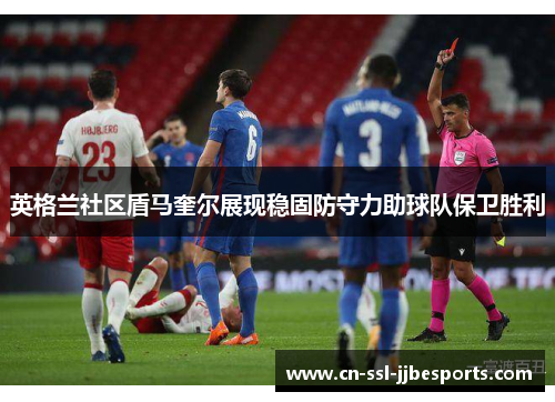 英格兰社区盾马奎尔展现稳固防守力助球队保卫胜利 英格兰社区盾马奎尔展现稳固防守力助球队保卫胜利