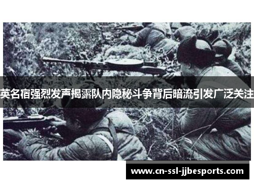 英名宿强烈发声揭露队内隐秘斗争背后暗流引发广泛关注 英名宿强烈发声揭露队内隐秘斗争背后暗流引发广泛关注