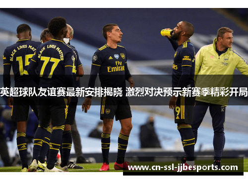 英超球队友谊赛最新安排揭晓 激烈对决预示新赛季精彩开局 英超球队友谊赛最新安排揭晓 激烈对决预示新赛季精彩开局