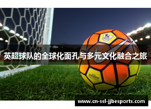英超球队的全球化面孔与多元文化融合之旅 英超球队的全球化面孔与多元文化融合之旅