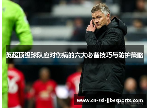英超顶级球队应对伤病的六大必备技巧与防护策略 英超顶级球队应对伤病的六大必备技巧与防护策略