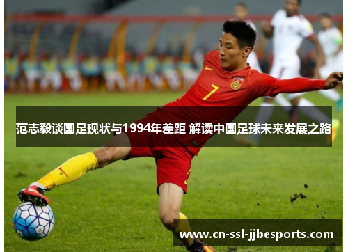 范志毅谈国足现状与1994年差距 解读中国足球未来发展之路 范志毅谈国足现状与1994年差距 解读中国足球未来发展之路
