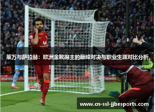 莱万与萨拉赫：欧洲金靴得主的巅峰对决与职业生涯对比分析