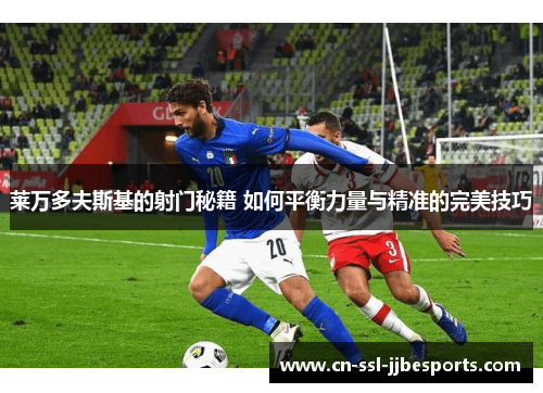 莱万多夫斯基的射门秘籍 如何平衡力量与精准的完美技巧