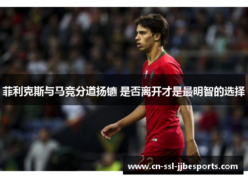 菲利克斯与马竞分道扬镳 是否离开才是最明智的选择