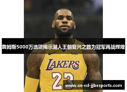 詹姆斯5000万选项揭示湖人王朝复兴之路为冠军再战辉煌