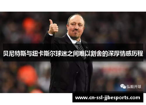 贝尼特斯与纽卡斯尔球迷之间难以割舍的深厚情感历程