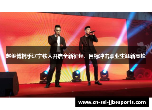 赵健博携手辽宁铁人开启全新征程，目标冲击职业生涯新高峰