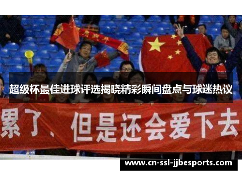 超级杯最佳进球评选揭晓精彩瞬间盘点与球迷热议