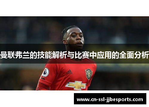 曼联弗兰的技能解析与比赛中应用的全面分析