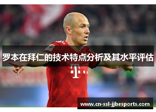 罗本在拜仁的技术特点分析及其水平评估 罗本在拜仁的技术特点分析及其水平评估