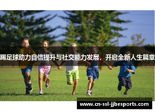 踢足球助力自信提升与社交能力发展，开启全新人生篇章