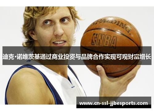 迪克·诺维茨基通过商业投资与品牌合作实现可观财富增长