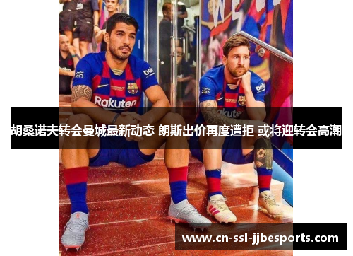 胡桑诺夫转会曼城最新动态 朗斯出价再度遭拒 或将迎转会高潮 胡桑诺夫转会曼城最新动态 朗斯出价再度遭拒 或将迎转会高潮