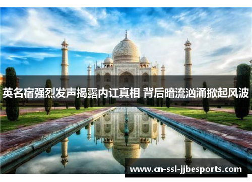 英名宿强烈发声揭露内讧真相 背后暗流汹涌掀起风波