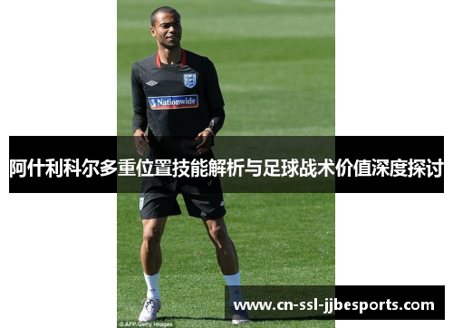 阿什利科尔多重位置技能解析与足球战术价值深度探讨 阿什利科尔多重位置技能解析与足球战术价值深度探讨