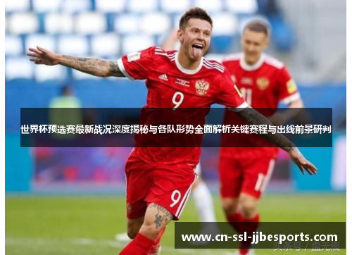 世界杯预选赛最新战况深度揭秘与各队形势全面解析关键赛程与出线前景研判