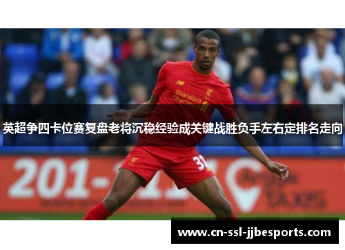 英超争四卡位赛复盘老将沉稳经验成关键战胜负手左右定排名走向