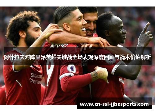 阿什拉夫对阵里昂英超关键战全场表现深度回顾与战术价值解析