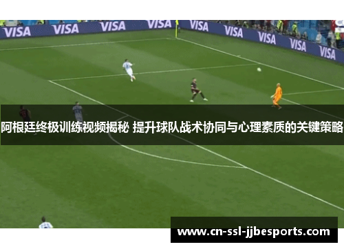 阿根廷终极训练视频揭秘 提升球队战术协同与心理素质的关键策略
