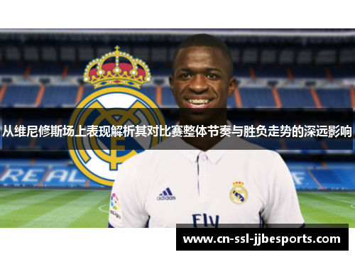 从维尼修斯场上表现解析其对比赛整体节奏与胜负走势的深远影响 从维尼修斯场上表现解析其对比赛整体节奏与胜负走势的深远影响