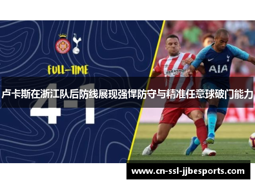 卢卡斯在浙江队后防线展现强悍防守与精准任意球破门能力 卢卡斯在浙江队后防线展现强悍防守与精准任意球破门能力