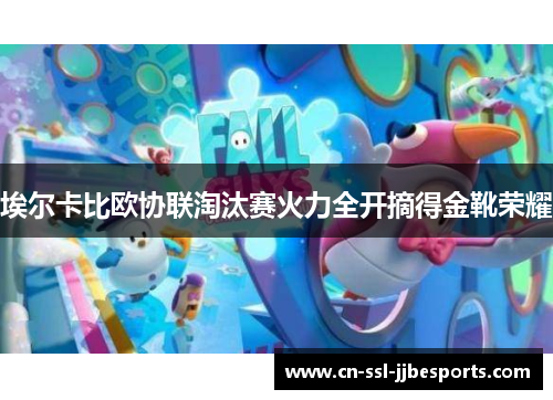 埃尔卡比欧协联淘汰赛火力全开摘得金靴荣耀