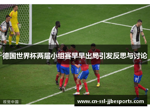 德国世界杯两届小组赛早早出局引发反思与讨论