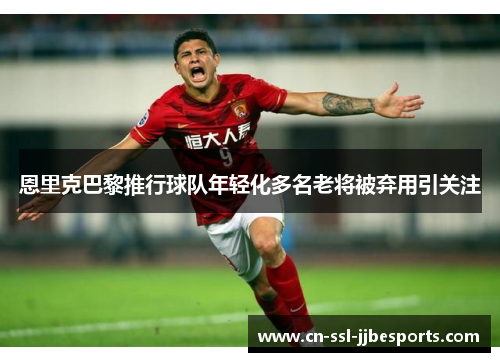 恩里克巴黎推行球队年轻化多名老将被弃用引关注 恩里克巴黎推行球队年轻化多名老将被弃用引关注