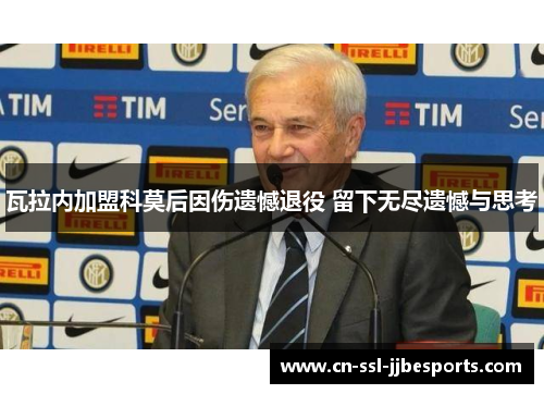 瓦拉内加盟科莫后因伤遗憾退役 留下无尽遗憾与思考 瓦拉内加盟科莫后因伤遗憾退役 留下无尽遗憾与思考