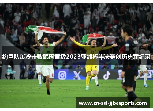 约旦队爆冷击败韩国晋级2023亚洲杯半决赛创历史新纪录