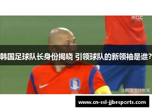 韩国足球队长身份揭晓 引领球队的新领袖是谁？
