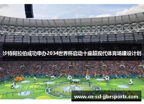 沙特阿拉伯成功申办2034世界杯启动十座超现代体育场建设计划