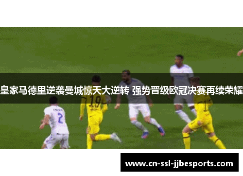 皇家马德里逆袭曼城惊天大逆转 强势晋级欧冠决赛再续荣耀
