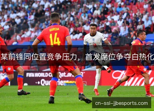 某前锋同位置竞争压力，首发席位争夺白热化